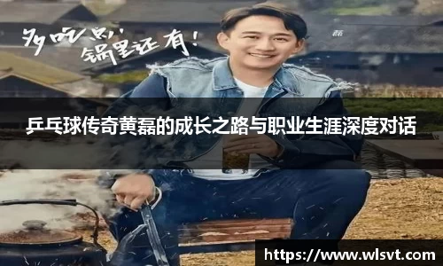 乒乓球传奇黄磊的成长之路与职业生涯深度对话