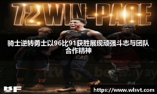 骑士逆转勇士以96比91获胜展现顽强斗志与团队合作精神