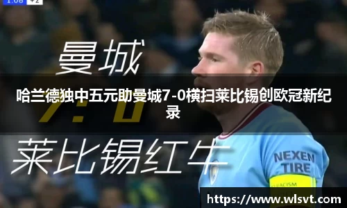 哈兰德独中五元助曼城7-0横扫莱比锡创欧冠新纪录
