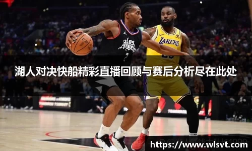 湖人对决快船精彩直播回顾与赛后分析尽在此处